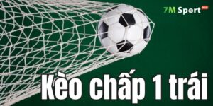 Kèo chấp 1 trái - Chiến thuật chinh phục tỷ lệ chấp hòa 7m 1 Kèo chấp 1 trái là gì?